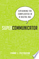 Supercommunicator : explaining the complicated in a digital age [E-Book] /
