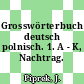 Grosswörterbuch deutsch polnisch. 1. A - K, Nachtrag.