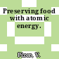 Preserving food with atomic energy.