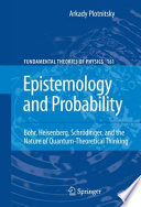 Epistemology and Probability [E-Book] : Bohr, Heisenberg, Schrödinger, and the Nature of Quantum-Theoretical Thinking /