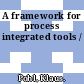 A framework for process integrated tools /