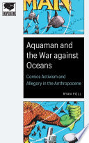 Aquaman and the war against oceans : comics activism and allegory in the Anthropocene [E-Book] /