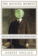 The missing moment : how the unconscious shapes modern science /