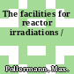 The facilities for reactor irradiations /