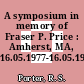 A symposium in memory of Fraser P. Price : Amherst, MA, 16.05.1977-16.05.1977.