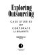 Exploring outsourcing : case studies of corporate libraries /