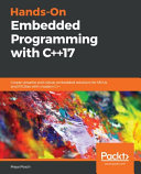 Hands-on embedded programming with C++17 : create versatile and robust embedded solutions for MCUs and RTOSes with modern C++ [E-Book] /