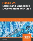 Hands-on mobile and embedded development with Qt 5 : build Apps for Android, IOS, and Raspberry Pi with C++ and Qt [E-Book] /