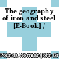 The geography of iron and steel [E-Book] /