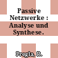 Passive Netzwerke : Analyse und Synthese.