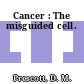 Cancer : The misguided cell.