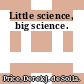 Little science, big science.