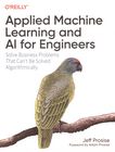 Applied machine learning and AI for engineers : solve business problems that can't be solved algorithmically /