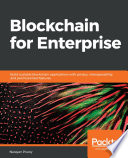 Blockchain for enterprise : build scalable blockchain applications with privacy, interoperability, and permissioned features [E-Book] /