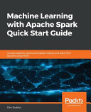 Machine learning with Apache Spark quick start guide : uncover patterns, derive actionable insights, and learn from big data using MLlib [E-Book] /