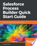Salesforce process builder quick start guide : build complex workflows by clicking, not coding [E-Book] /