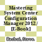 Mastering System Center Configuration Manager 2012 / [E-Book]