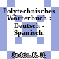 Polytechnisches Wörterbuch : Deutsch - Spanisch.