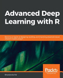 Advanced deep learning with R : become an expert at designing, building, and improving advanced neural network models using R [E-Book] /