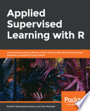Applied supervised learning with R : use machine learning libraries of R to build models that solve business problems and predict future trends [E-Book] /