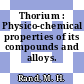 Thorium : Physico-chemical properties of its compounds and alloys.