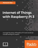 Internet of things with Raspberry Pi 3 : leverage the power of Raspberry Pi 3 and JavaScript to build exciting IoT projects [E-Book] /