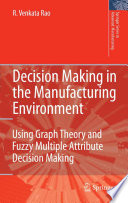 Decision Making in the Manufacturing Environment [E-Book] : Using Graph Theory and Fuzzy Multiple Attribute Decision Making Methods /