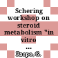 Schering workshop on steroid metabolism "in vitro versus in vivo" : Berlin, 13.10.68-14.10.68.