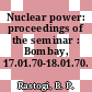 Nuclear power: proceedings of the seminar : Bombay, 17.01.70-18.01.70.