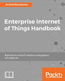Enterprise internet of things handbook : build end-to-end IoT solutions using popular IoT platforms [E-Book] /