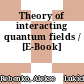 Theory of interacting quantum fields / [E-Book]
