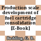 Production scale development of fuel cartridge consolidation [E-Book]