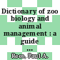Dictionary of zoo biology and animal management : a guide to terminology used in zoo biology, animal welfare, wildlife conservation and livestock production [E-Book] /