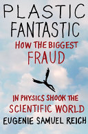 Plastic fantastic : how the biggest fraud in physics shook the scientific world / Eugenie Samuel Reich.
