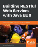 Building RESTful web services with Java EE 8 : create modern RESTful Web Services with the Java EE 8 API [E-Book] /