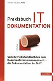 Praxisbuch IT-Dokumentation: vom Betriebshandbuch bis zum Dokumentationsmanagement : die Dokumentation im Griff /