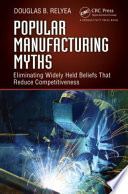 Popular manufacturing myths : eliminating widely held beliefs that reduce competitiveness [E-Book] /