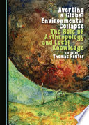 Averting a global environmental collapse : the role of anthropology and local knowledge [E-Book] /