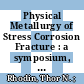 Physical Metallurgy of Stress Corrosion Fracture : a symposium, Pittsburgh, Pa., April 2 - 3, 1959 /
