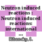 Neutron induced reactions : Neutron induced reactions: international symposium 0002 : Smolenice, 25.06.79-29.06.79.