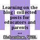 Learning on the blog : collected posts for educators and parents [E-Book] /