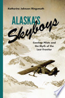 Alaska's skyboys : cowboy pilots and the myth of the last frontier [E-Book] /