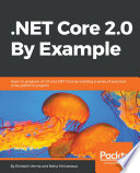 .NET Core 2.0 by example : learn to program in C# and .NET Core by building a series of practical, cross-platform projects [E-Book] /
