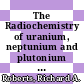 The Radiochemistry of uranium, neptunium and plutonium : an updating /