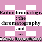 Radiochromatography : the chromatography and electrophoresis of radiolabelled compounds.