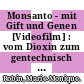Monsanto - mit Gift und Genen [Videofilm] : vom Dioxin zum gentechnisch veränderten Organismus /