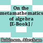 On the metamathematics of algebra [E-Book] /