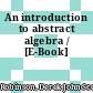 An introduction to abstract algebra / [E-Book]