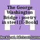 The George Washington Bridge : poetry in steel [E-Book] /