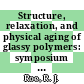Structure, relaxation, and physical aging of glassy polymers: symposium : Fall meeting of the Materials Research Society : 1990: symposium r2 : Boston, MA, 28.11.90-30.11.90.